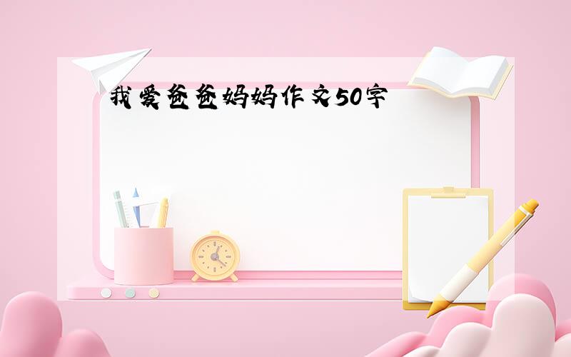 我爱爸爸妈妈作文50字