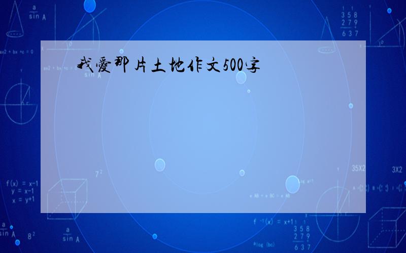 我爱那片土地作文500字