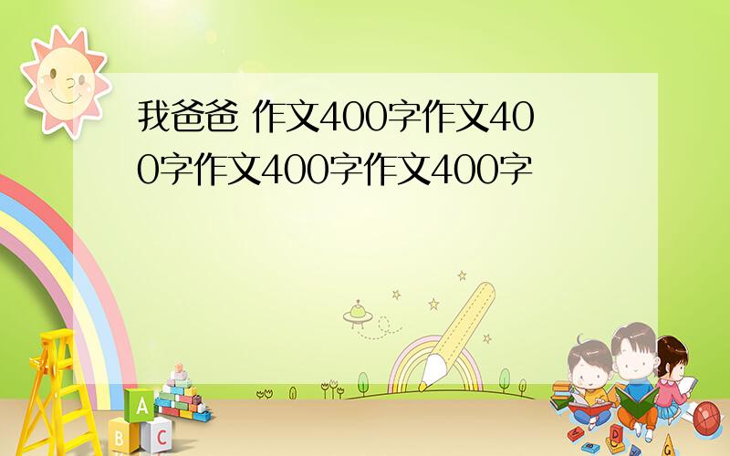 我爸爸 作文400字作文400字作文400字作文400字