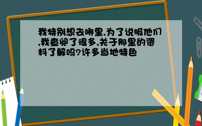 我特别想去哪里,为了说服他们,我查阅了很多,关于那里的资料了解吗?许多当地特色