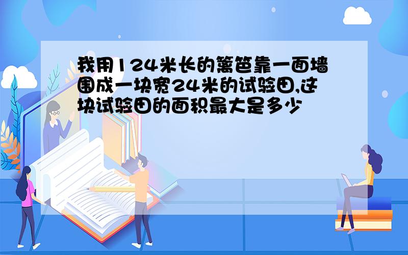 我用124米长的篱笆靠一面墙围成一块宽24米的试验田,这块试验田的面积最大是多少