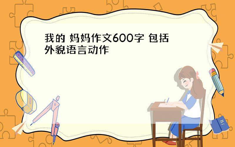 我的 妈妈作文600字 包括外貌语言动作