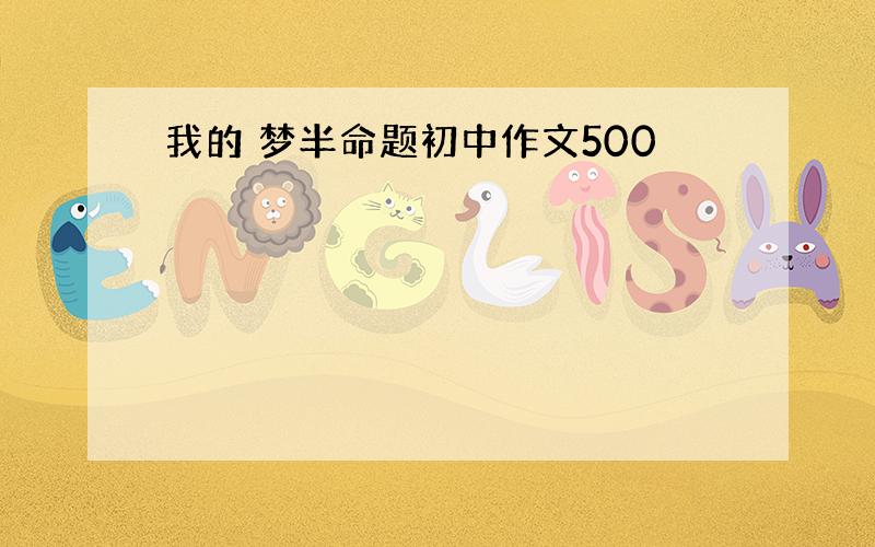 我的 梦半命题初中作文500