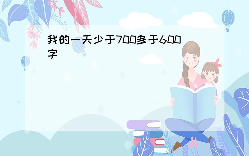 我的一天少于700多于600字