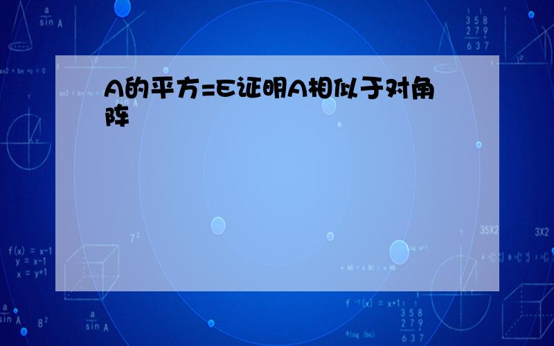 A的平方=E证明A相似于对角阵