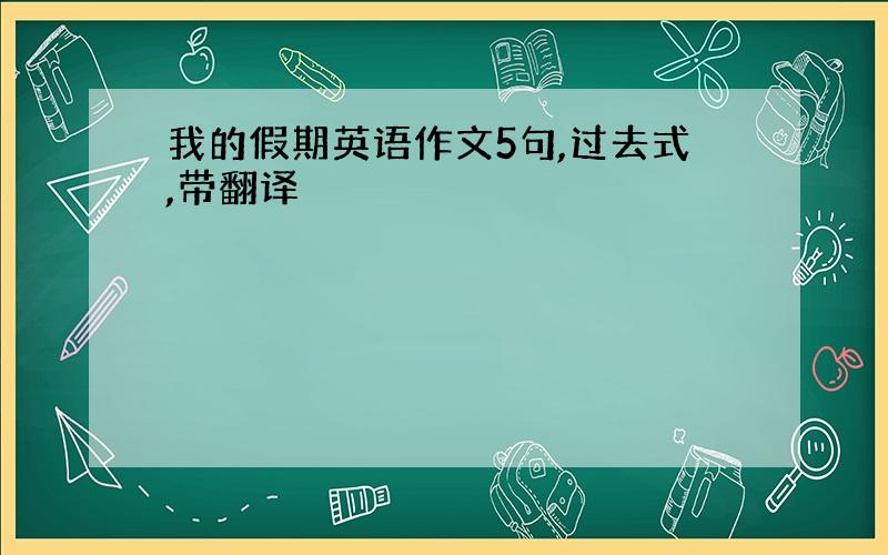 我的假期英语作文5句,过去式,带翻译