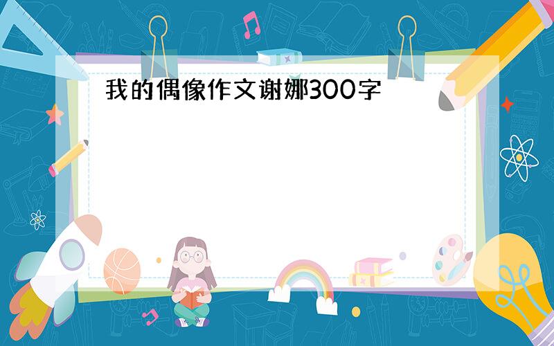 我的偶像作文谢娜300字