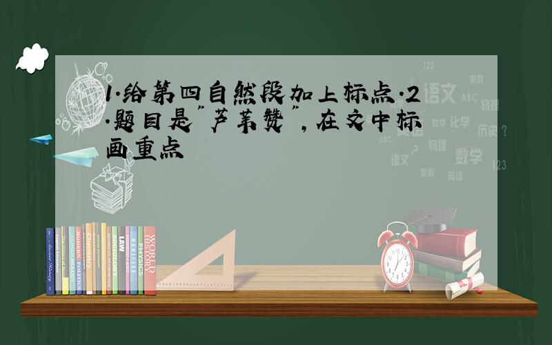 1.给第四自然段加上标点.2.题目是"芦苇赞",在文中标画重点