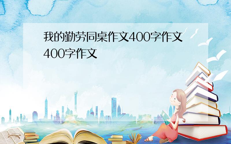 我的勤劳同桌作文400字作文400字作文