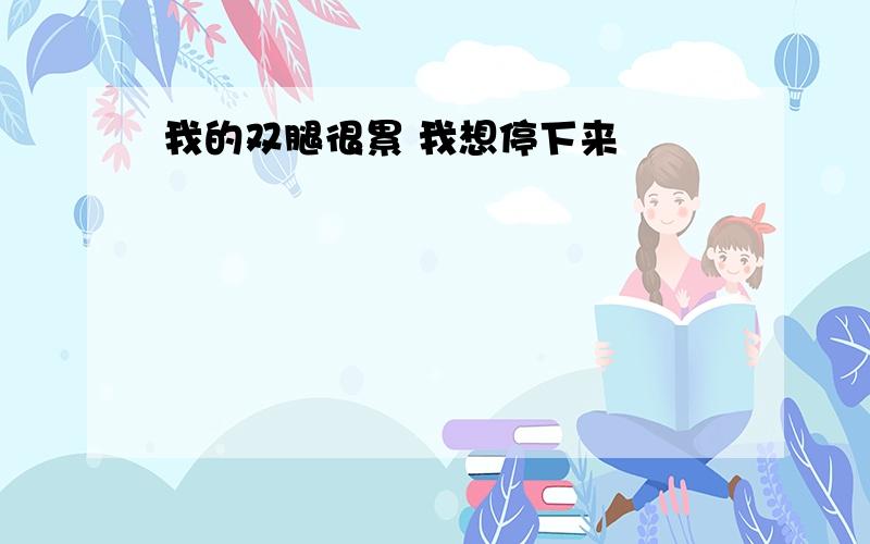 我的双腿很累 我想停下来