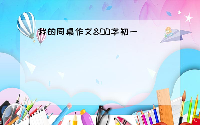 我的同桌作文800字初一