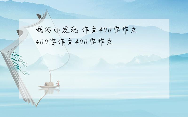 我的小发现 作文400字作文400字作文400字作文