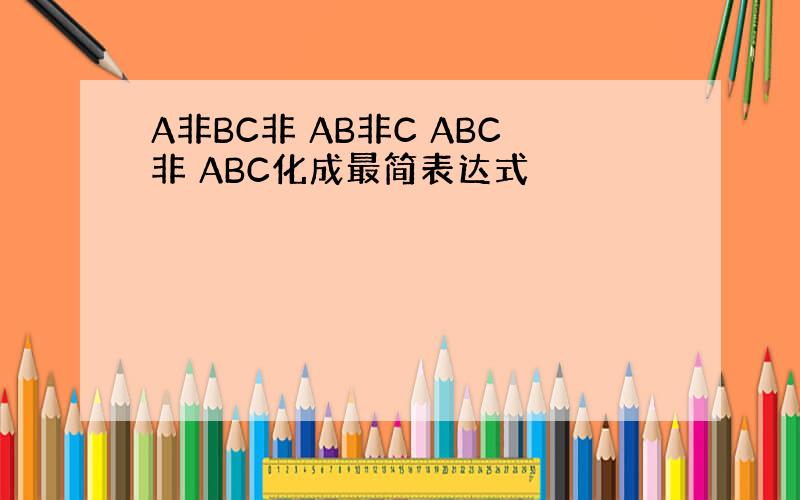 A非BC非 AB非C ABC非 ABC化成最简表达式