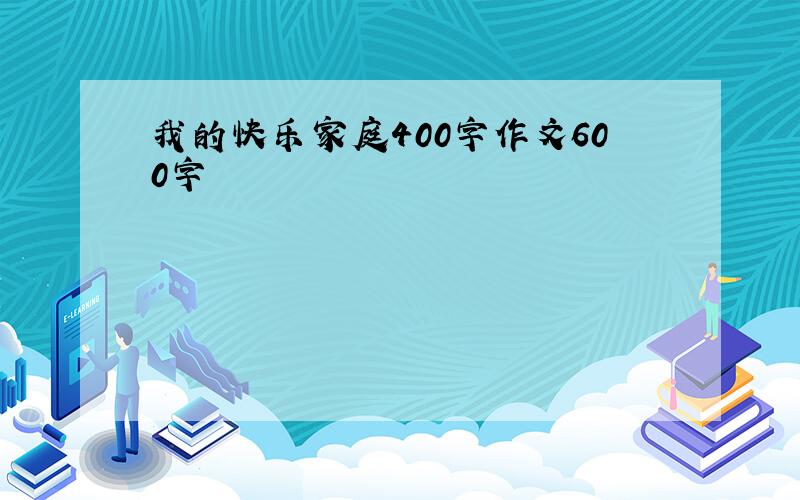 我的快乐家庭400字作文600字