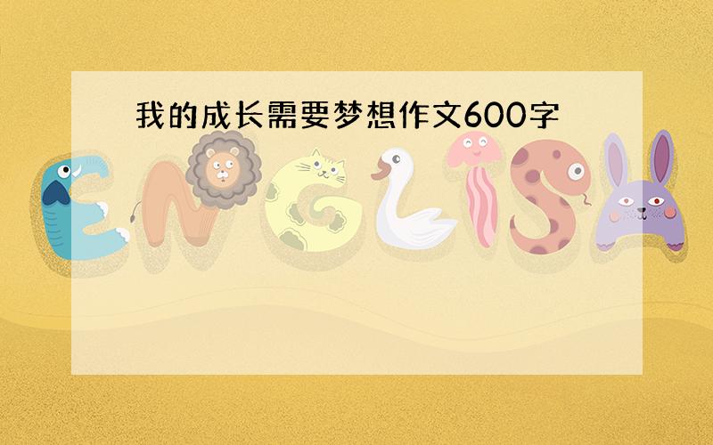 我的成长需要梦想作文600字