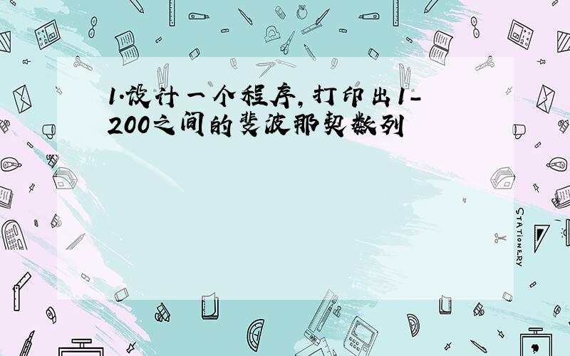 1.设计一个程序,打印出1-200之间的斐波那契数列