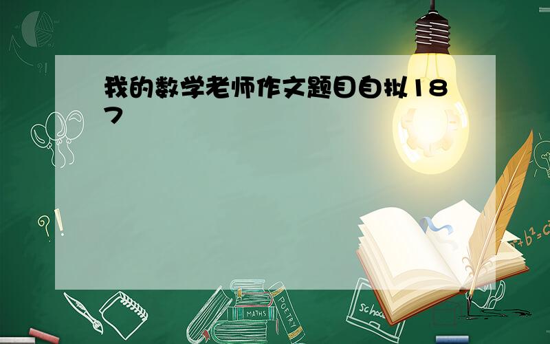 我的数学老师作文题目自拟187