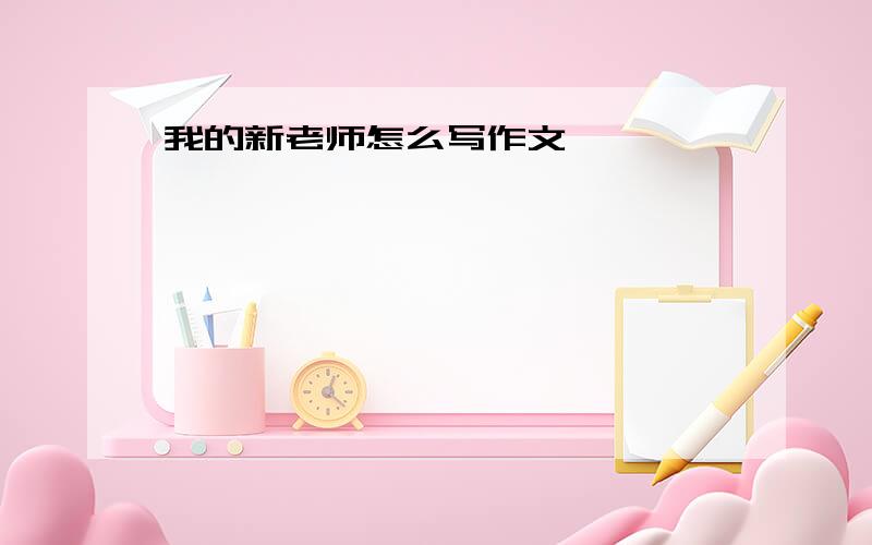 我的新老师怎么写作文