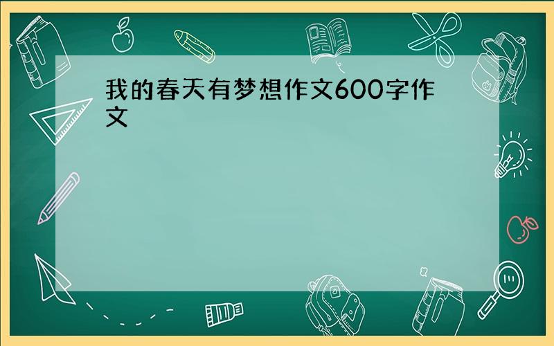 我的春天有梦想作文600字作文