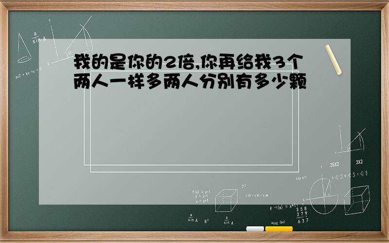 我的是你的2倍,你再给我3个两人一样多两人分别有多少颗