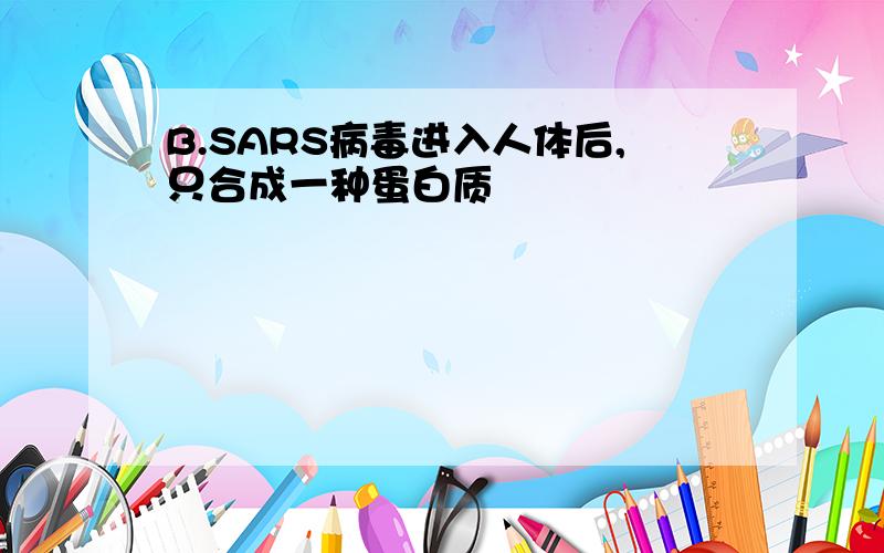 B.SARS病毒进入人体后,只合成一种蛋白质