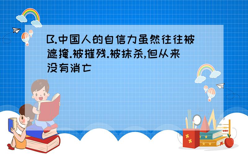 B.中国人的自信力虽然往往被遮掩.被摧残.被抹杀,但从来没有消亡