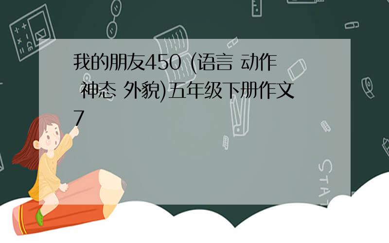 我的朋友450 (语言 动作 神态 外貌)五年级下册作文7