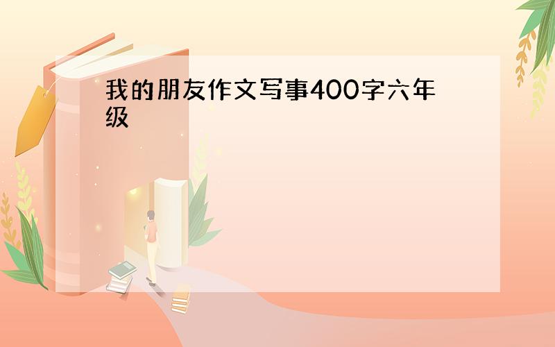 我的朋友作文写事400字六年级