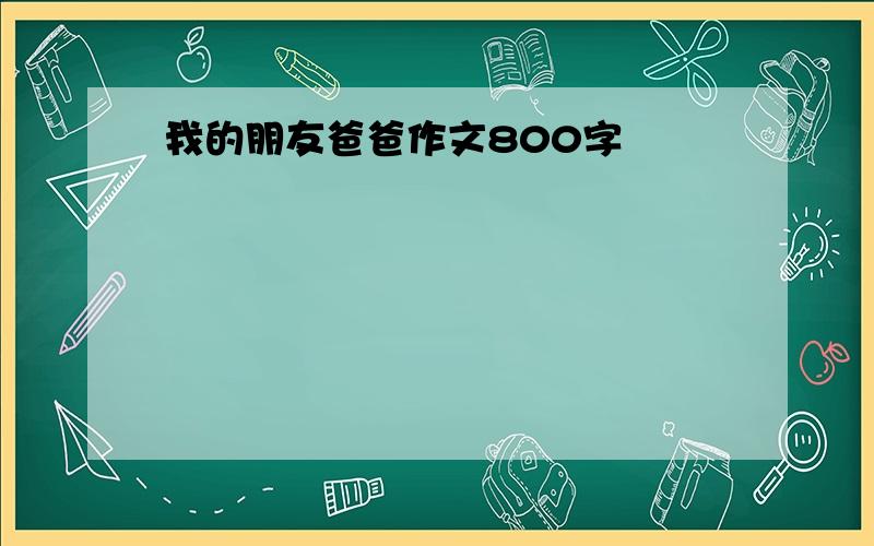 我的朋友爸爸作文800字