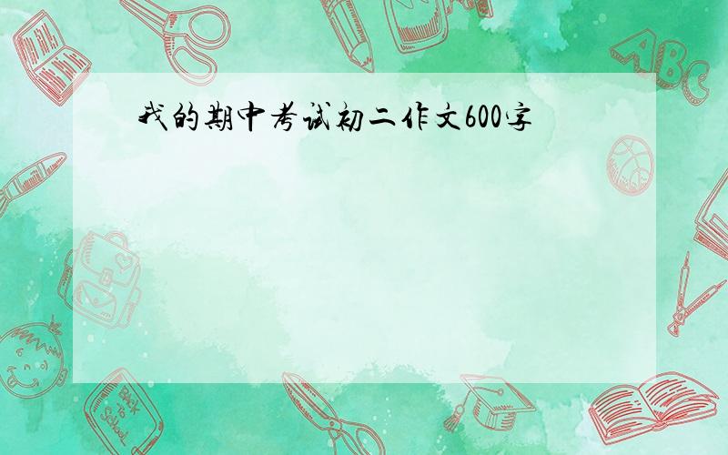 我的期中考试初二作文600字