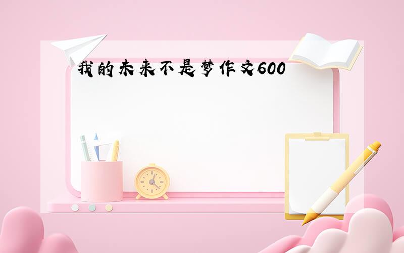 我的未来不是梦作文600