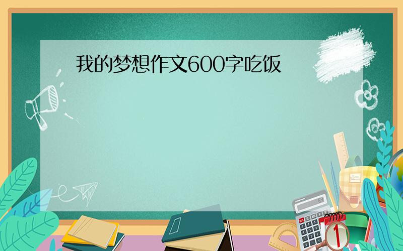 我的梦想作文600字吃饭