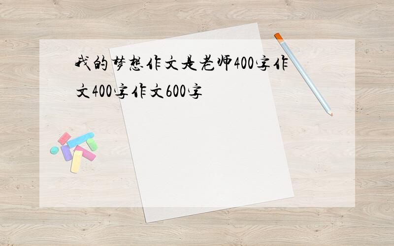 我的梦想作文是老师400字作文400字作文600字