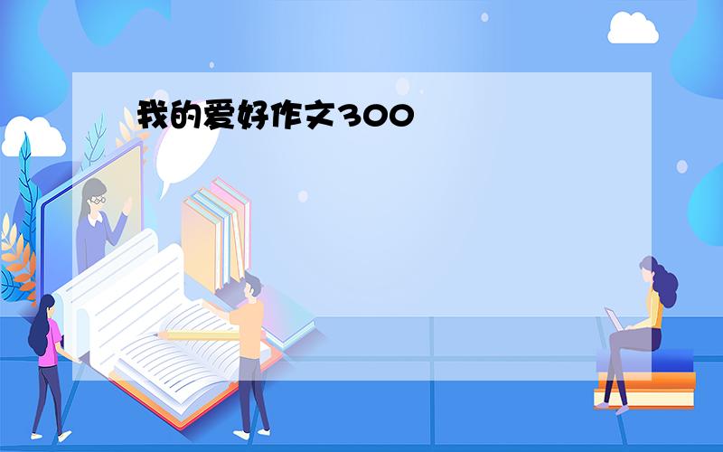 我的爱好作文300