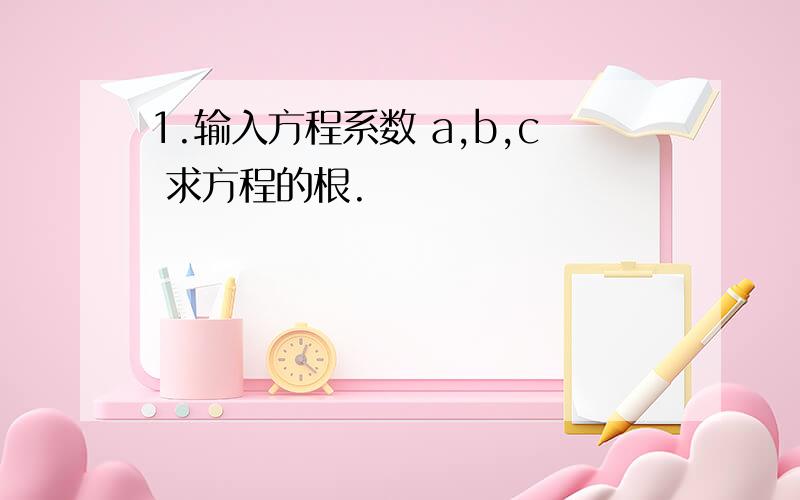 1.输入方程系数 a,b,c 求方程的根.