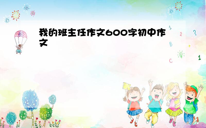 我的班主任作文600字初中作文