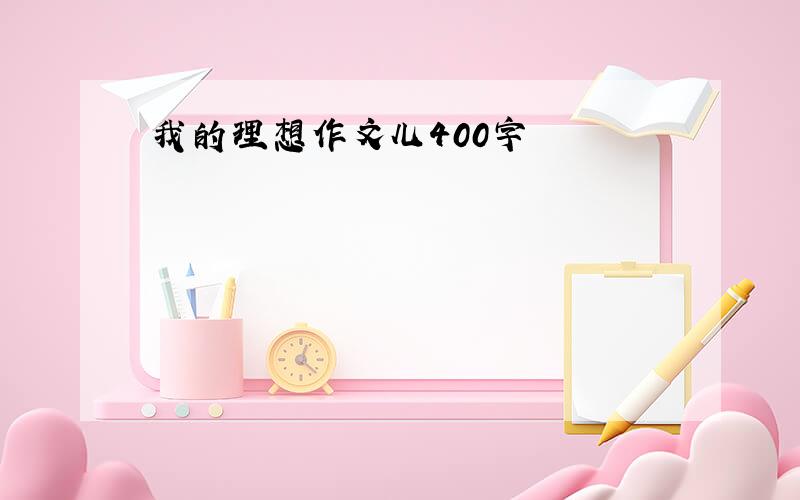 我的理想作文儿400字