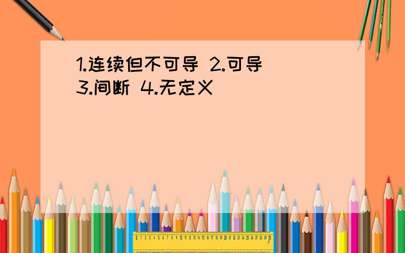 1.连续但不可导 2.可导 3.间断 4.无定义