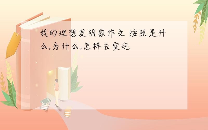 我的理想发明家作文 按照是什么,为什么,怎样去实现