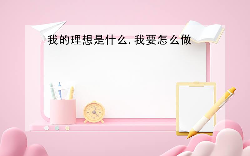 我的理想是什么,我要怎么做