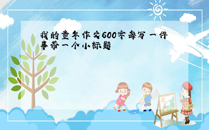 我的童年作文600字每写一件事带一个小标题