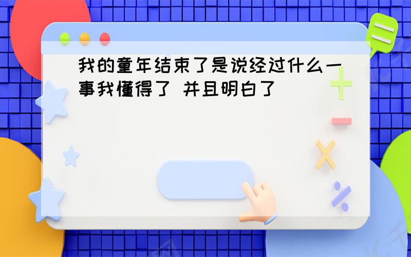 我的童年结束了是说经过什么一事我懂得了 并且明白了