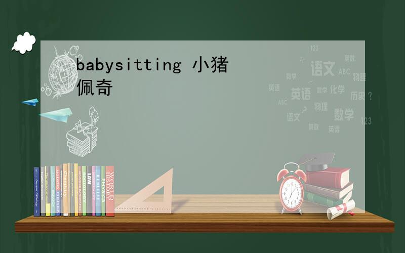 babysitting 小猪佩奇