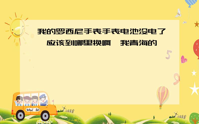 我的罗西尼手表手表电池没电了,应该到哪里换啊,我青海的