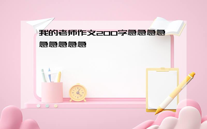 我的老师作文200字急急急急急急急急急