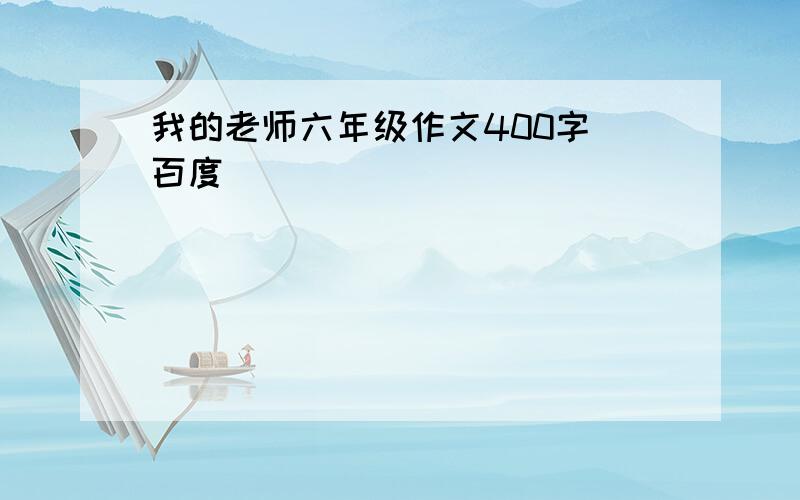 我的老师六年级作文400字 百度