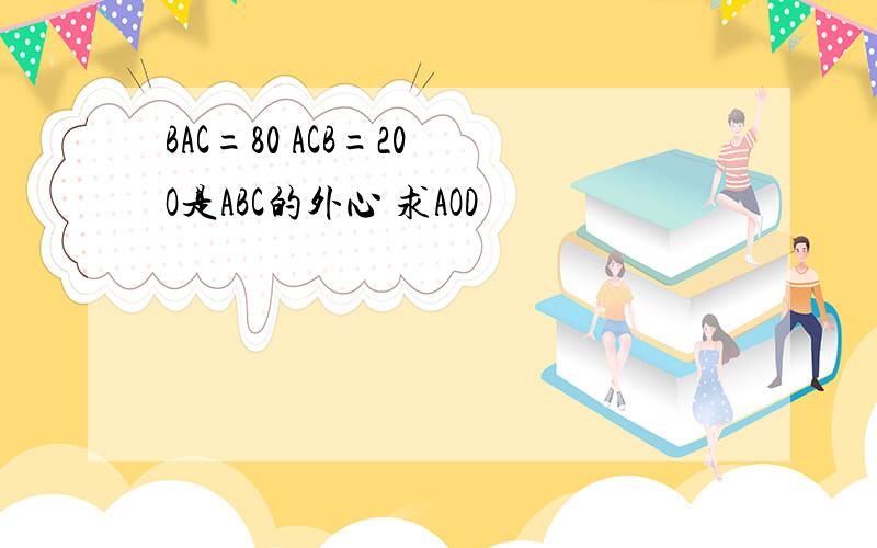 BAC=80 ACB=20 O是ABC的外心 求AOD