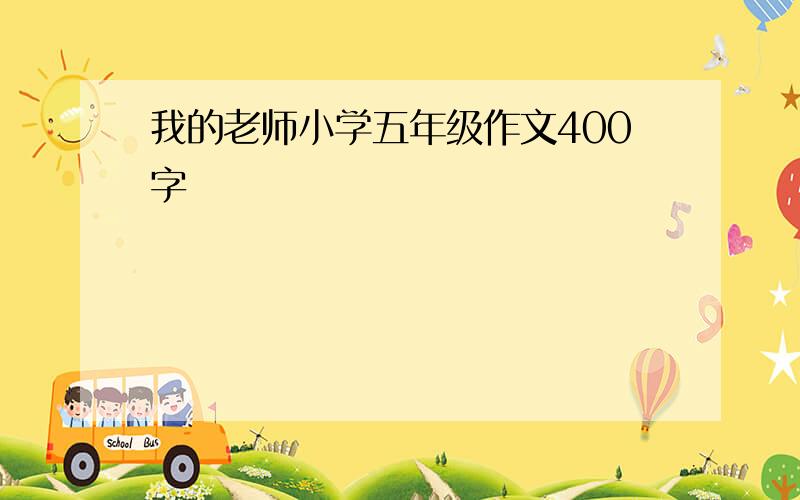 我的老师小学五年级作文400字