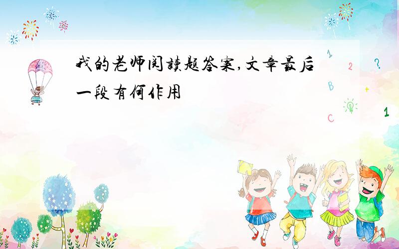 我的老师阅读题答案,文章最后一段有何作用