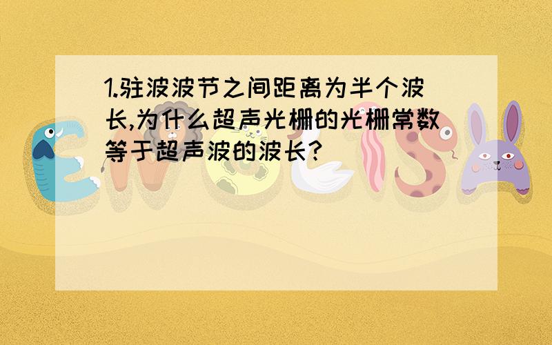 1.驻波波节之间距离为半个波长,为什么超声光栅的光栅常数等于超声波的波长?